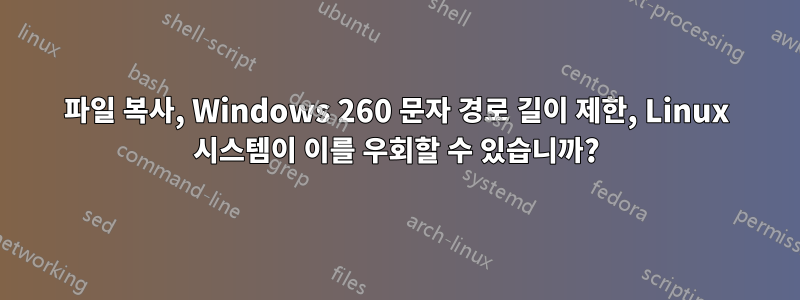 파일 복사, Windows 260 문자 경로 길이 제한, Linux 시스템이 이를 우회할 수 있습니까?