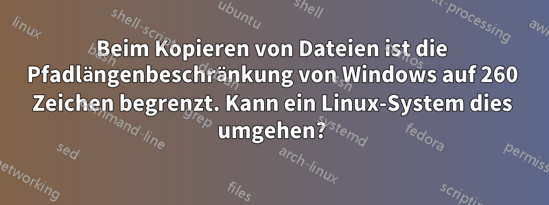 Beim Kopieren von Dateien ist die Pfadlängenbeschränkung von Windows auf 260 Zeichen begrenzt. Kann ein Linux-System dies umgehen?