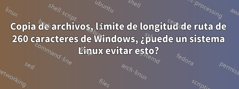 Copia de archivos, límite de longitud de ruta de 260 caracteres de Windows, ¿puede un sistema Linux evitar esto?