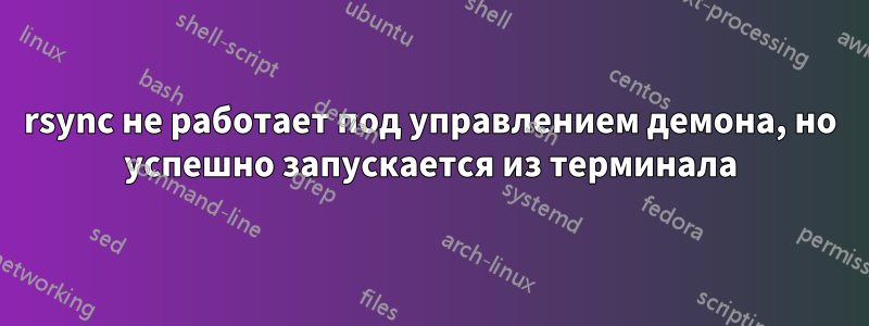 rsync не работает под управлением демона, но успешно запускается из терминала