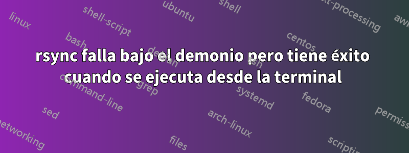 rsync falla bajo el demonio pero tiene éxito cuando se ejecuta desde la terminal