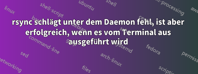 rsync schlägt unter dem Daemon fehl, ist aber erfolgreich, wenn es vom Terminal aus ausgeführt wird