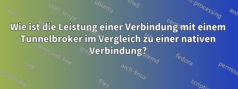 Wie ist die Leistung einer Verbindung mit einem Tunnelbroker im Vergleich zu einer nativen Verbindung?