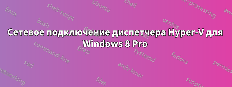 Сетевое подключение диспетчера Hyper-V для Windows 8 Pro