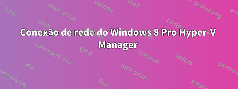 Conexão de rede do Windows 8 Pro Hyper-V Manager