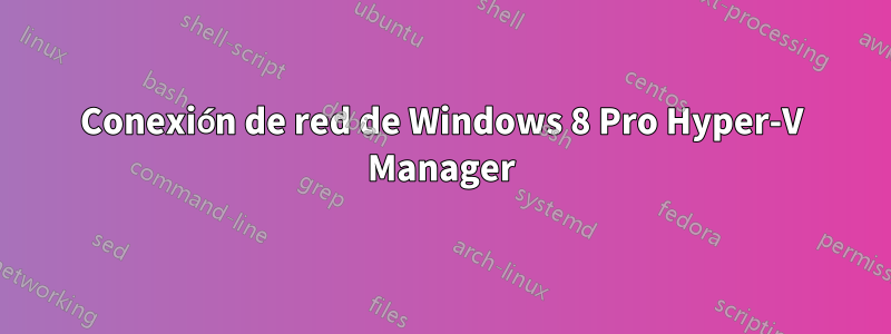 Conexión de red de Windows 8 Pro Hyper-V Manager