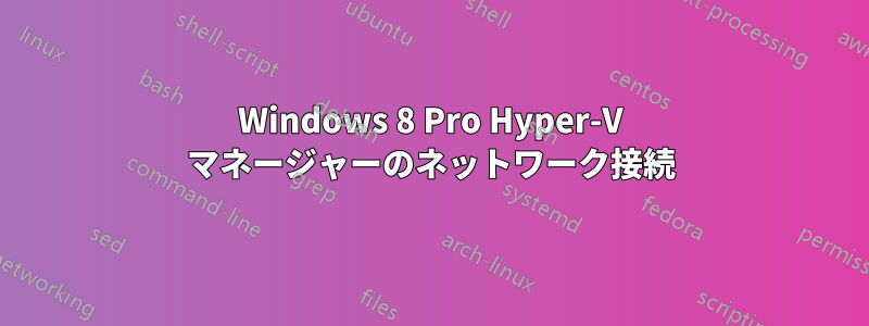 Windows 8 Pro Hyper-V マネージャーのネットワーク接続