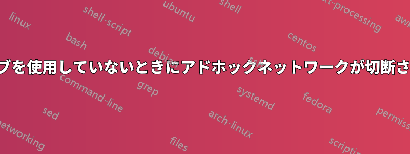 ウェブを使用していないときにアドホックネットワークが切断される