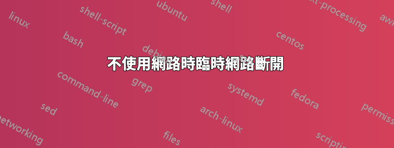 不使用網路時臨時網路斷開