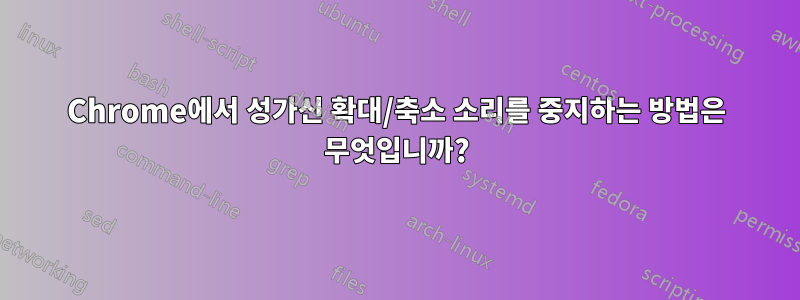 Chrome에서 성가신 확대/축소 소리를 중지하는 방법은 무엇입니까?