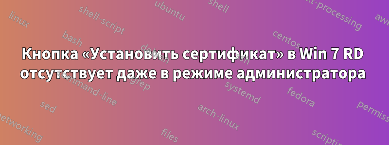 Кнопка «Установить сертификат» в Win 7 RD отсутствует даже в режиме администратора