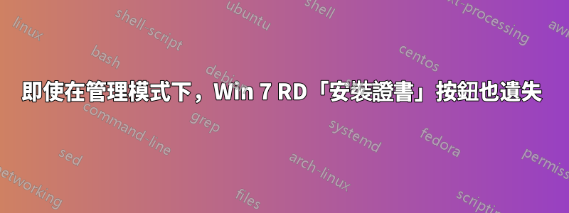 即使在管理模式下，Win 7 RD「安裝證書」按鈕也遺失