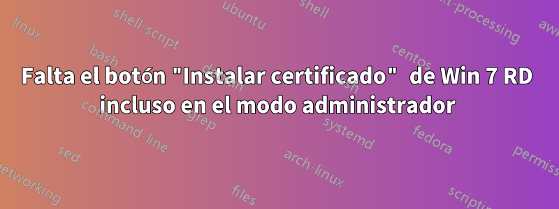 Falta el botón "Instalar certificado" de Win 7 RD incluso en el modo administrador