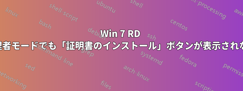 Win 7 RD 管理者モードでも「証明書のインストール」ボタンが表示されない