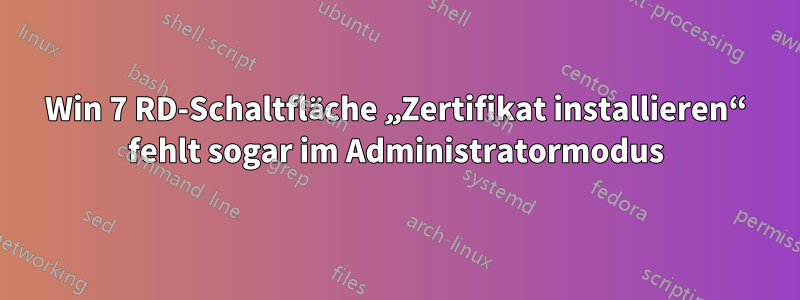 Win 7 RD-Schaltfläche „Zertifikat installieren“ fehlt sogar im Administratormodus