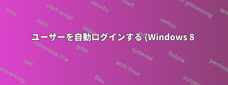 ユーザーを自動ログインする (Windows 8)