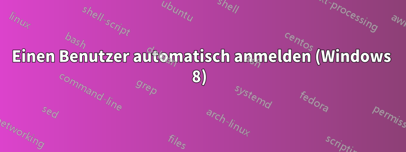 Einen Benutzer automatisch anmelden (Windows 8) 