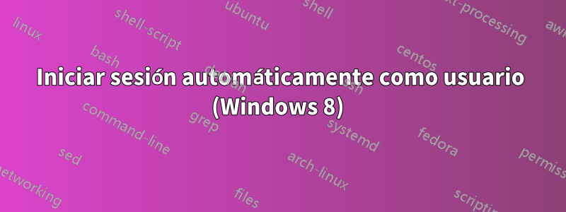 Iniciar sesión automáticamente como usuario (Windows 8) 