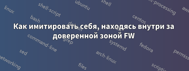 Как имитировать себя, находясь внутри за доверенной зоной FW