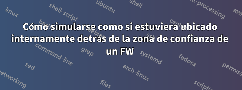 Cómo simularse como si estuviera ubicado internamente detrás de la zona de confianza de un FW