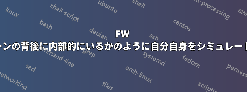 FW の信頼ゾーンの背後に内部的にいるかのように自分自身をシミュレートする方法