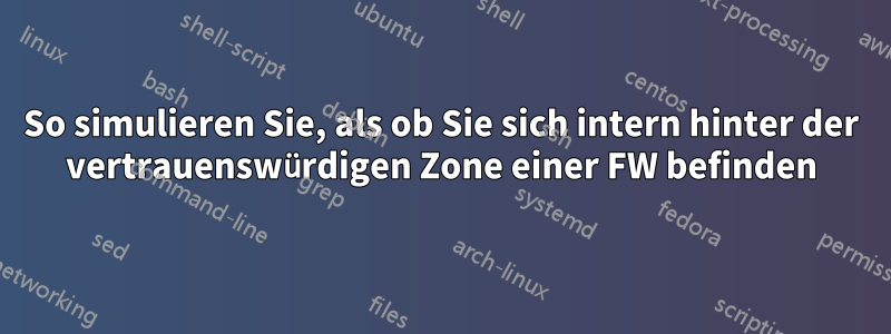 So simulieren Sie, als ob Sie sich intern hinter der vertrauenswürdigen Zone einer FW befinden