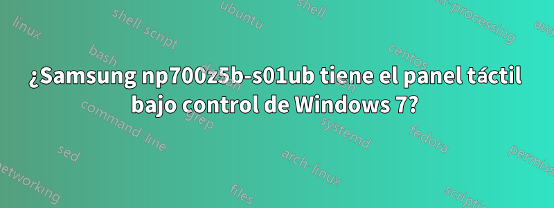 ¿Samsung np700z5b-s01ub tiene el panel táctil bajo control de Windows 7?