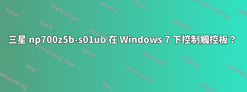 三星 np700z5b-s01ub 在 Windows 7 下控制觸控板？