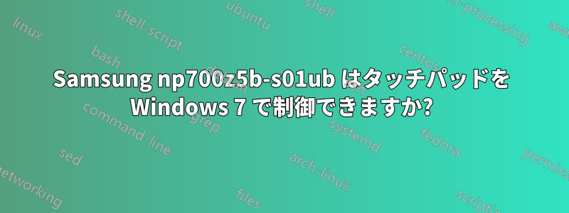 Samsung np700z5b-s01ub はタッチパッドを Windows 7 で制御できますか?