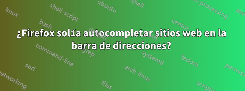 ¿Firefox solía autocompletar sitios web en la barra de direcciones?