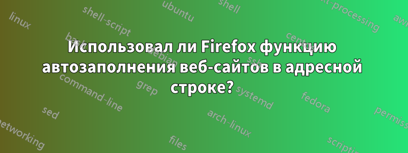 Использовал ли Firefox функцию автозаполнения веб-сайтов в адресной строке?