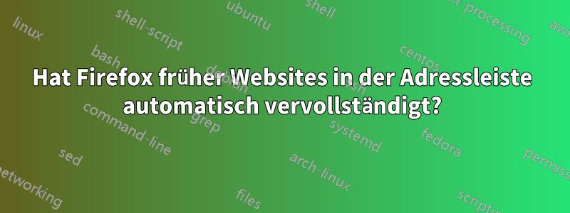 Hat Firefox früher Websites in der Adressleiste automatisch vervollständigt?