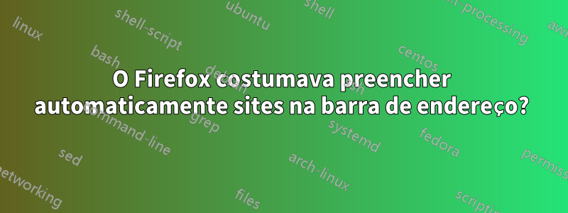 O Firefox costumava preencher automaticamente sites na barra de endereço?