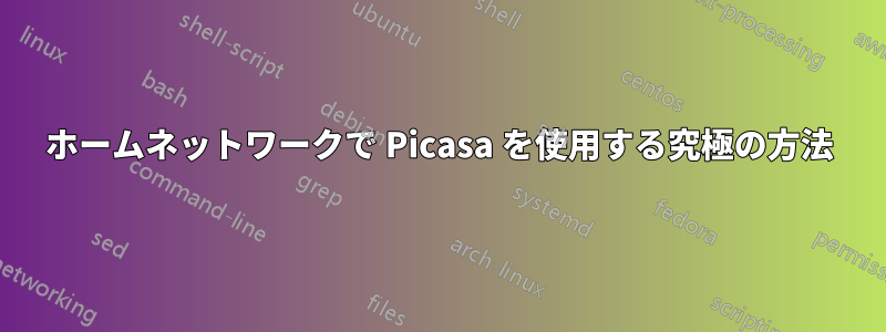 ホームネットワークで Picasa を使用する究極の方法