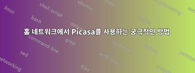 홈 네트워크에서 Picasa를 사용하는 궁극적인 방법