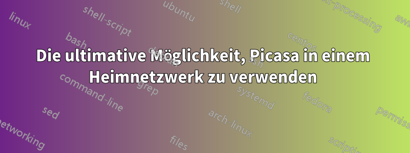 Die ultimative Möglichkeit, Picasa in einem Heimnetzwerk zu verwenden