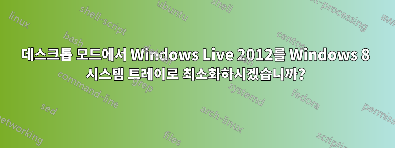 데스크톱 모드에서 Windows Live 2012를 Windows 8 시스템 트레이로 최소화하시겠습니까?