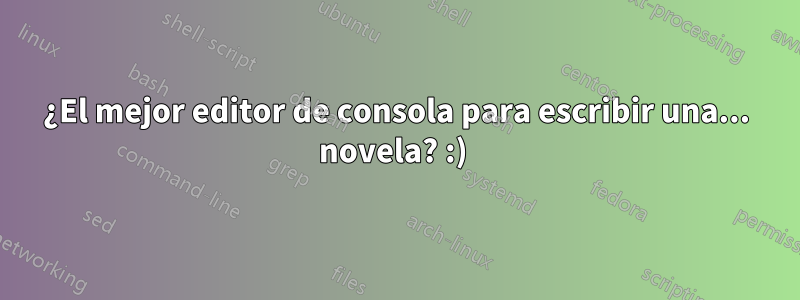 ¿El mejor editor de consola para escribir una... novela? :) 