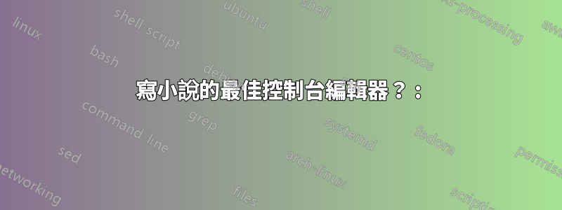 寫小說的最佳控制台編輯器? :)
