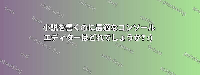 小説を書くのに最適なコンソール エディターはどれでしょうか? :) 