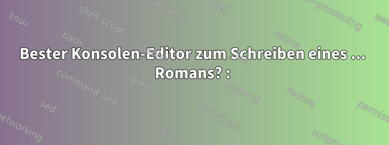 Bester Konsolen-Editor zum Schreiben eines ... Romans? :)