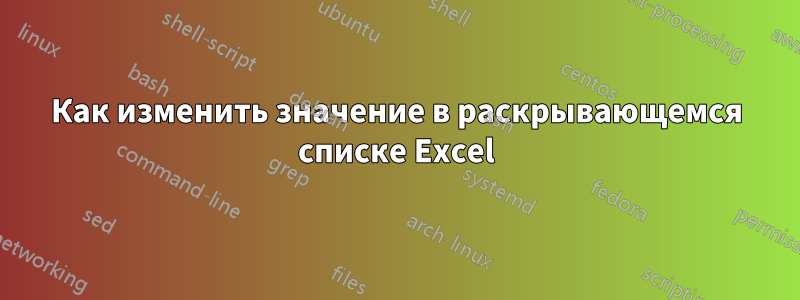 Как изменить значение в раскрывающемся списке Excel