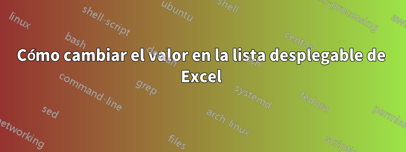 Cómo cambiar el valor en la lista desplegable de Excel