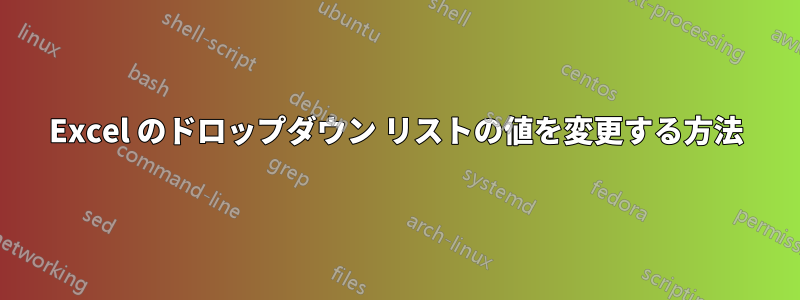 Excel のドロップダウン リストの値を変更する方法