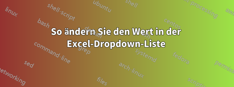 So ändern Sie den Wert in der Excel-Dropdown-Liste