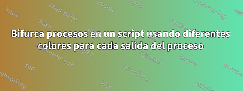 Bifurca procesos en un script usando diferentes colores para cada salida del proceso