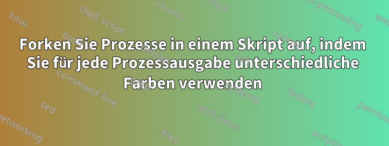 Forken Sie Prozesse in einem Skript auf, indem Sie für jede Prozessausgabe unterschiedliche Farben verwenden