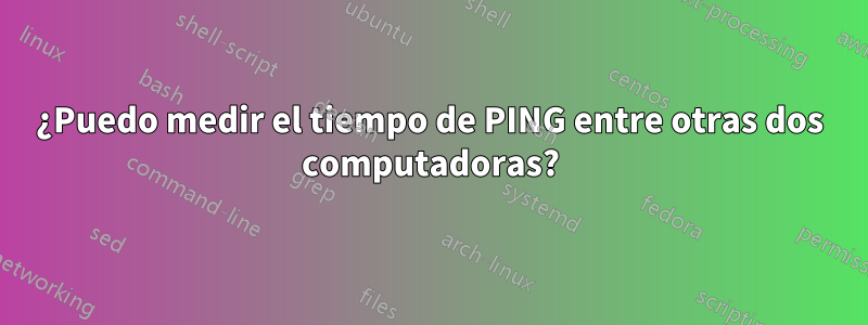 ¿Puedo medir el tiempo de PING entre otras dos computadoras?