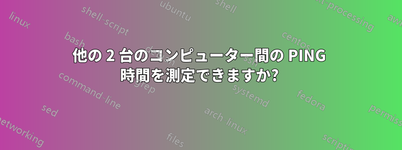 他の 2 台のコンピューター間の PING 時間を測定できますか?