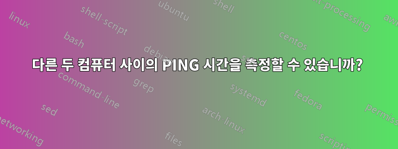 다른 두 컴퓨터 사이의 PING 시간을 측정할 수 있습니까?